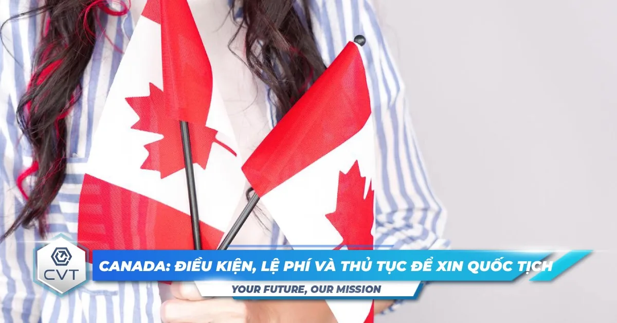 Quy trình xin quốc tịch Canada: Điều kiện, lệ phí và thủ tục chi tiết